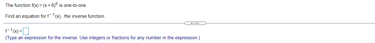 The function f(x) = (x +6) is one-to-one.
Find an equation for f1(x), the inverse function.
f- (x)=O
(Type an expression for the inverse. Use integers or fractions for any number in the expression.)
