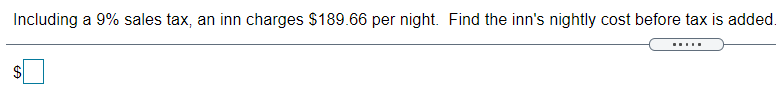 Including a 9% sales tax, an inn charges $189.66 per night. Find the inn's nightly cost before tax is added.
.....
