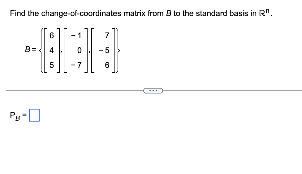 Find the change-of-coordinates matrix from B to the standard basis in Rª.
PB
B=
=
6
5
- 1
-7
7
6