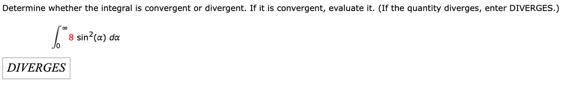 Determine whether the integral is convergent or divergent. If it is convergent, evaluate it. (If the quantity diverges, enter DIVERGES.)
[ 0 8 8 sin²(a) da
DIVERGES