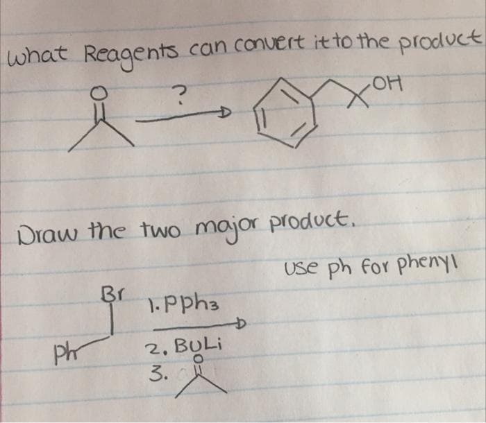 what Reagents can conuert it to the product
Draw the two major product.
Use ph for phenyl
Br
1.pph3
2, BULI
3.
