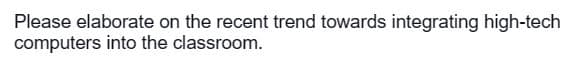 Please elaborate on the recent trend towards integrating high-tech
computers into the classroom.