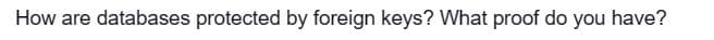 How are databases protected by foreign keys? What proof do you have?