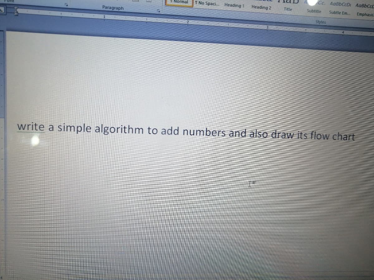 Cc. AaBbCcDt AaBbCc
ENormal
No Spaci. Heading 1
Heading 2
Title
Subtitle
Subtle Em..
Emphasis
Paragraph
Styles
write a simple algorithm to add numbers and also draw its flow chart
