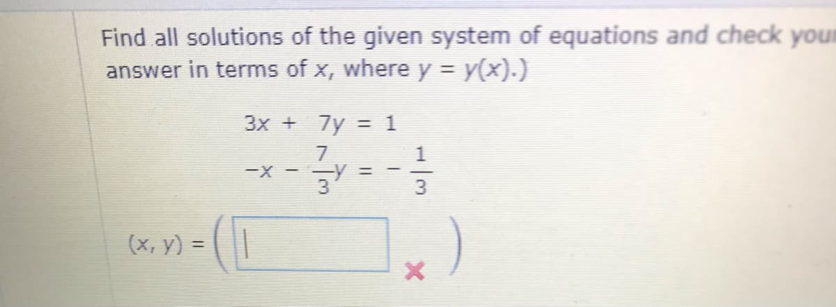 Find all solutions of the given system of equations and check your
answer in terms of x, where y = y(x).)
%3D
3x + 7y = 1
7
y%3D
-X -
3
(x, y) = ( ||
