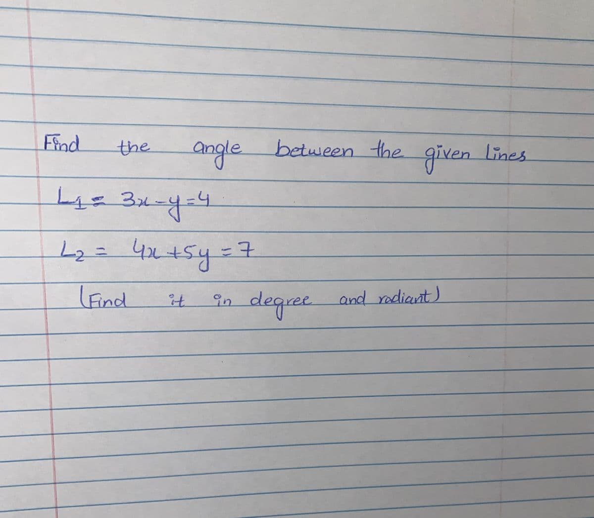 Find
the
angle between the
given
en lines
L2=42+5y=7
LFind
it
in degree and radiant)
