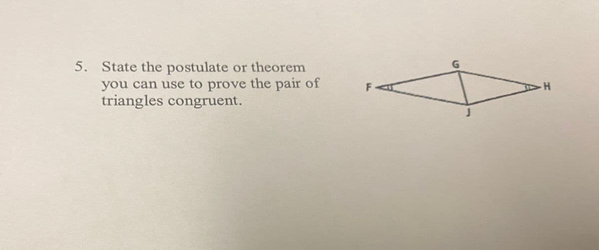 5. State the postulate
or theorem
G.
you can use to prove the pair of
triangles congruent.
F<
