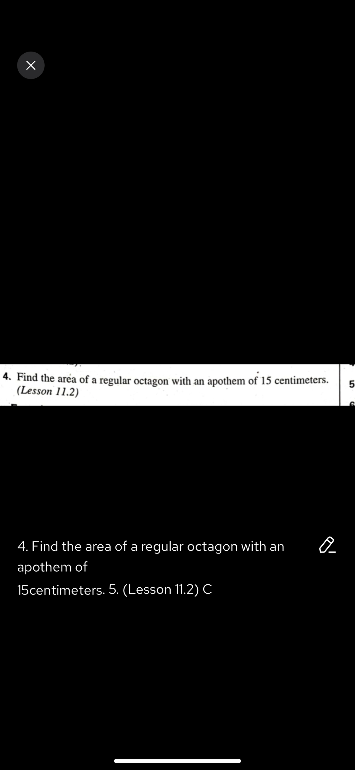 ×
4. Find the area of a regular octagon with an apothem of 15 centimeters. 5
(Lesson 11.2)
Q
4. Find the area of a regular octagon with an
apothem of
15centimeters. 5. (Lesson 11.2) C