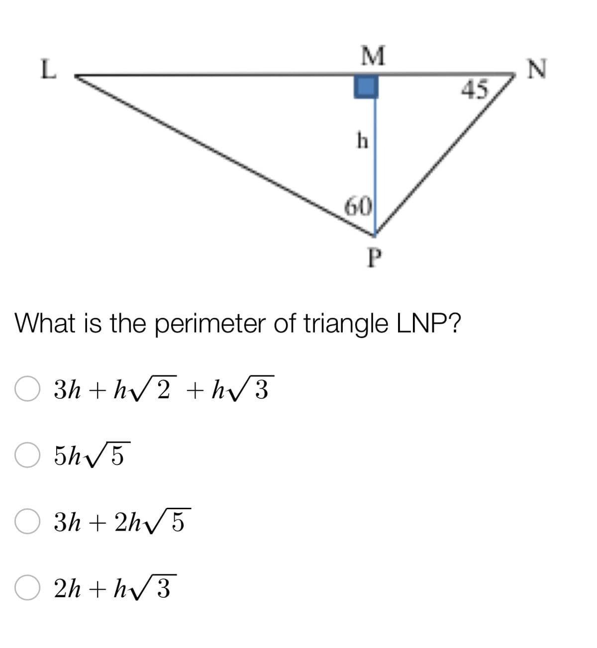 M
L
P
What is the perimeter of triangle LNP?
3h+h√2 + h√3
5h√5
3h+2h√5
2h + h√3
h
60
45
N