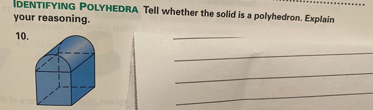 IDENTIFYING POLYHEDRA Tell whether the solid is a polyhedron. Explain
your reasoning.
10.
it to eas