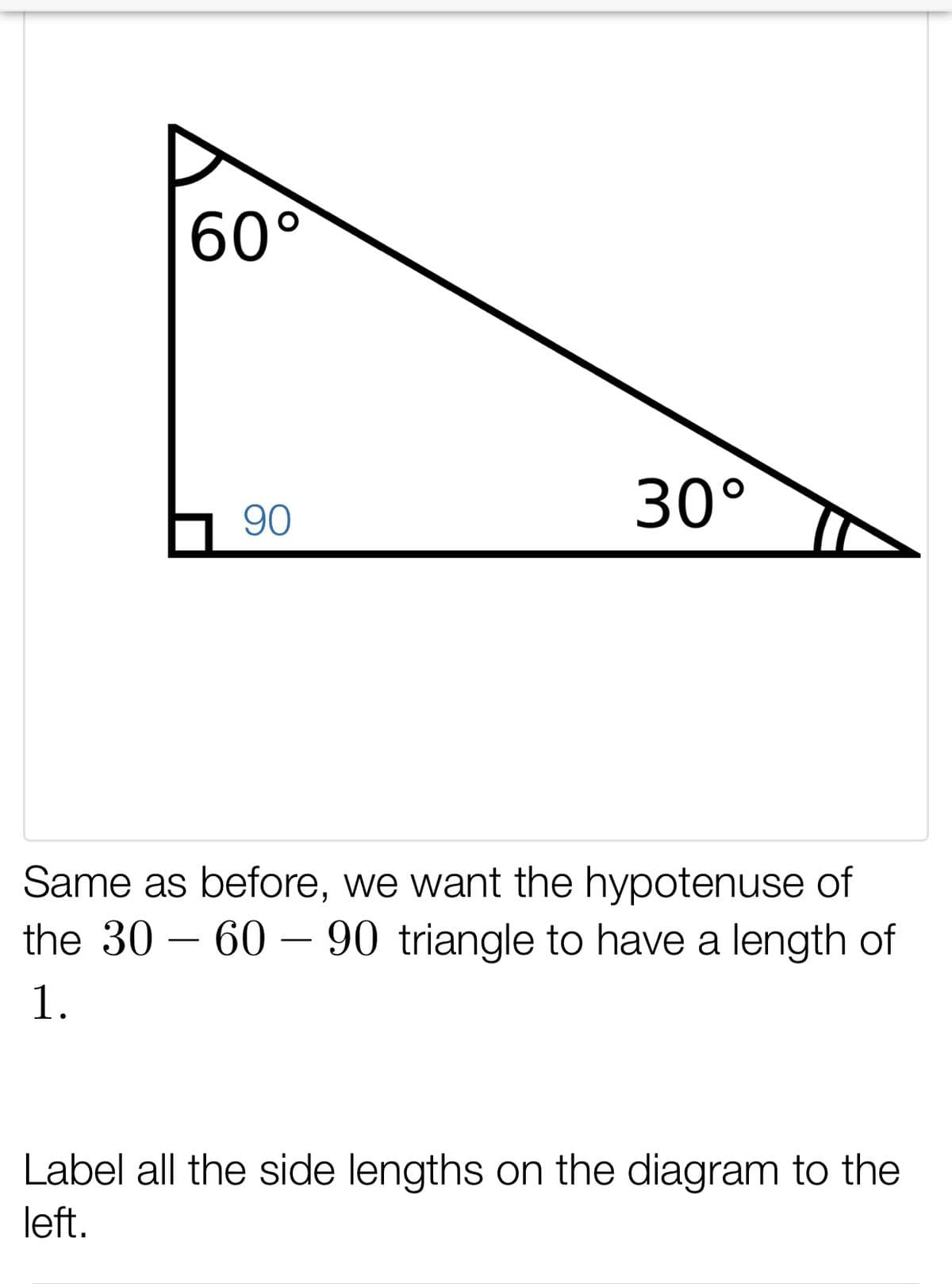 60°
30°
90
Same as before, we want the hypotenuse of
the 30 – 60 – 90 triangle to have a length of
-
1.
Label all the side lengths on the diagram to the
left.
