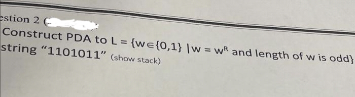 estion 2 (D
Construct PDA to L = {we{0,1} |w=wR and length of w is odd}
string "1101011" (show stack)