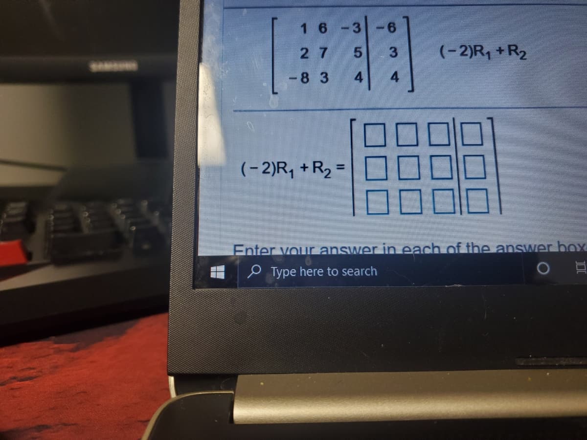 1 6
2 7
5
(-2)R, +R2
-8 3
4
(-2)R, +R2 =
%3D
Enter vour answer in each of the answer boY
P Type here to search
3.
4.
