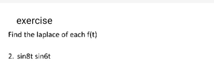 exercise
Find the laplace of each f(t)
2. sin8t sin6t
