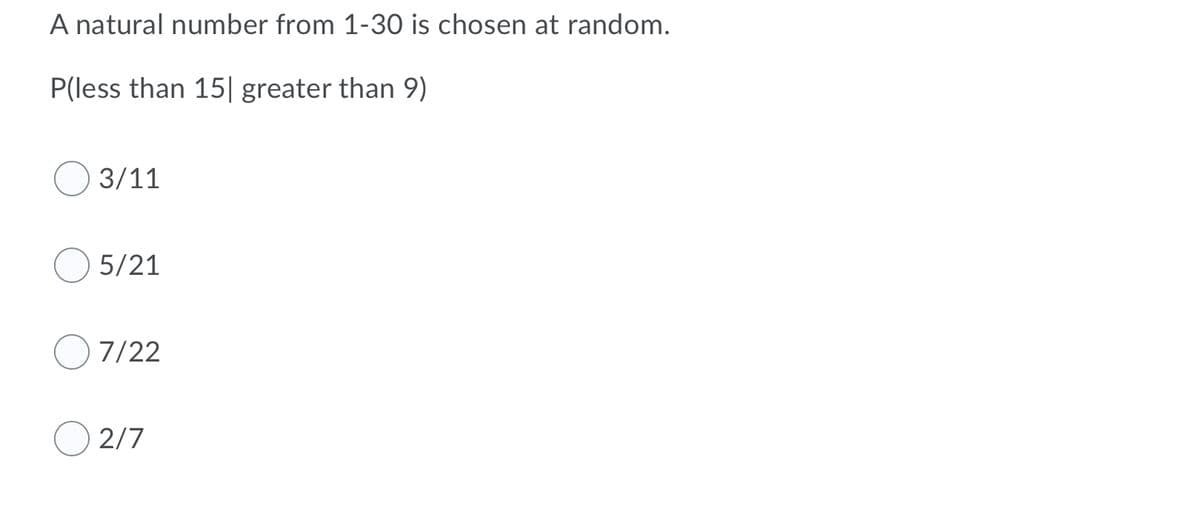 A natural number from 1-30 is chosen at random.
P(less than 15| greater than 9)
3/11
5/21
7/22
2/7
