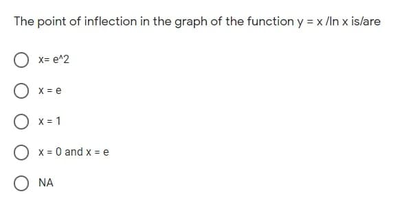 The point of inflection in the graph of the function y = x /In x islare
X= e^2
X = e
X = 1
O x = 0 and x = e
NA
