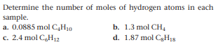 Determine the number of moles of hydrogen atoms in each
sample.
a. 0.0885 mol C,H10
c. 2.4 mol C,H12
b. 1.3 mol CH4
d. 1.87 mol CgH18
