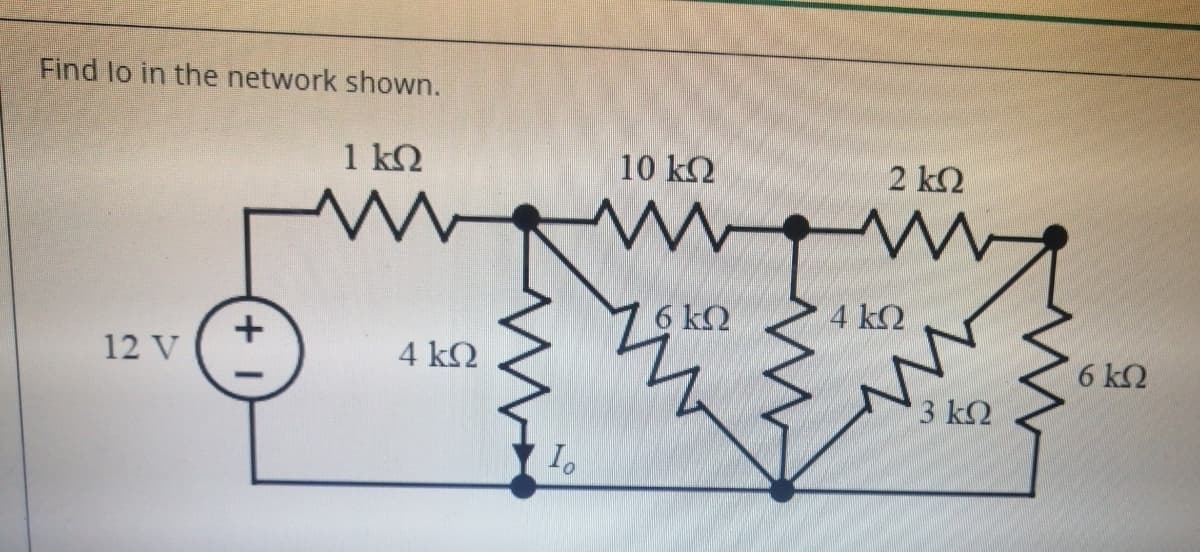 Find lo in the network shown.
1 k2
10 ΚΩ
2 k2
my
6 ΚΩ
4 k2
12 V
4 k
6 k2
3 k2
