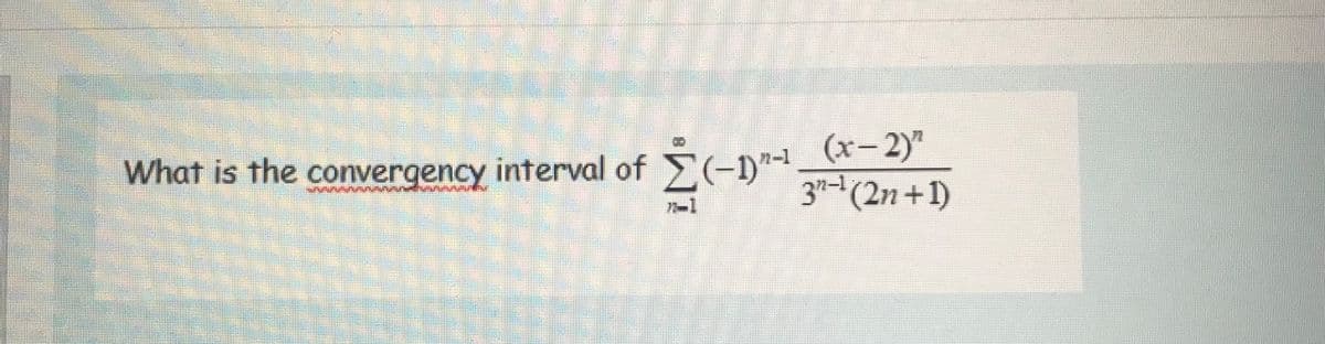 (x-2)"
Ž-D 3-(2n+1)
n-1
What is the convergency interval of (-)"
