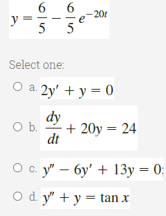 6
-20t
5
Select one:
O a. 2y' + y = 0
dy
Ob.
+ 20у 3D 24
dt
О с. у — бу' + 13у — 0:
o d. y' + у %3Dtan x
||
