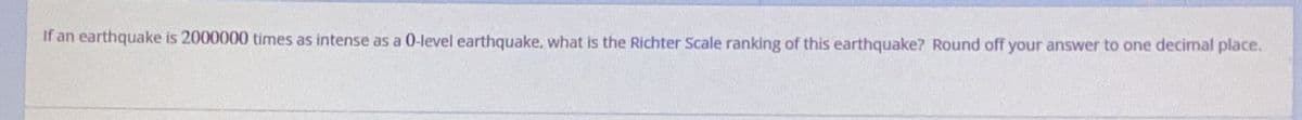 If an earthquake is 2000000 times as intense as a 0-level earthquake. what is the Richter Scale ranking of this earthquake? Round off your answer to one decimal place.