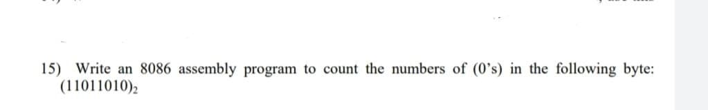 15) Write an 8086 assembly program to count the numbers of (0's) in the following byte:
(11011010),
