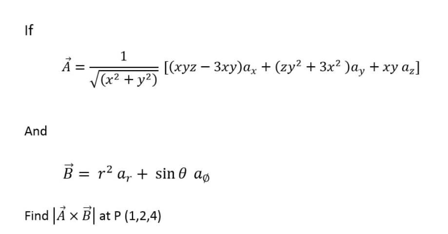 If
1
=
V(x2 + y²)
[(xyz – 3xy)ax + (zy² + 3x² )a, + xy az]
And
B = r2 a, + sin 0 aø
Find A x B| at P (1,2,4)
