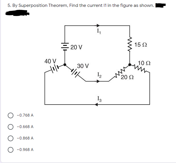 5. By Superposition Theorem, Find the current I1 in the figure as shown.
I,
15 2
= 20 V
40 V
10 2
30 V
I2
20 2
-0.768 A
-0.668 A
-0.868 A
-0.968 A
