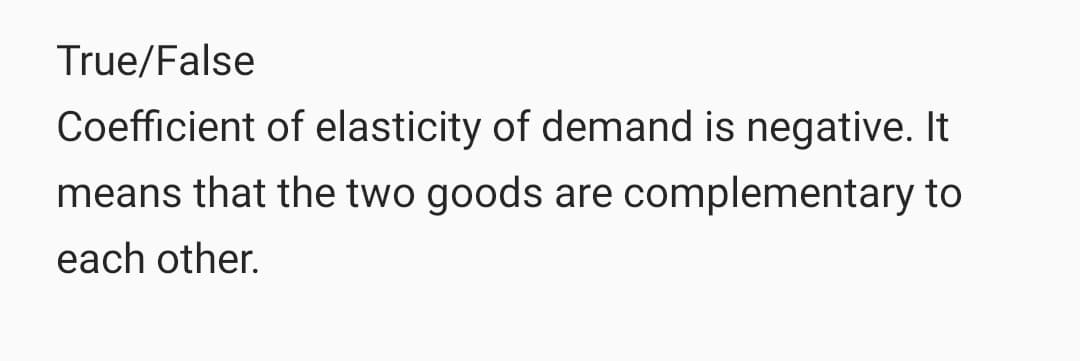 True/False
Coefficient of elasticity of demand is negative. It
means that the two goods are complementary to
each other.
