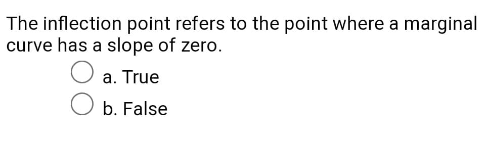 The inflection point refers to the point where a marginal
curve has a slope of zero.
a. True
b. False
