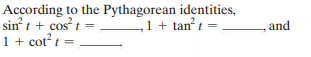 According to the Pythagorean identities,
sin t + cost =
1+ cot? t =
,1 + tan² t =
and
