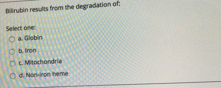 Bilirubin results from the degradation of:
Select one:
O a. Globin
O b. Iron
O C. Mitochondria
O d. Non-iron heme
