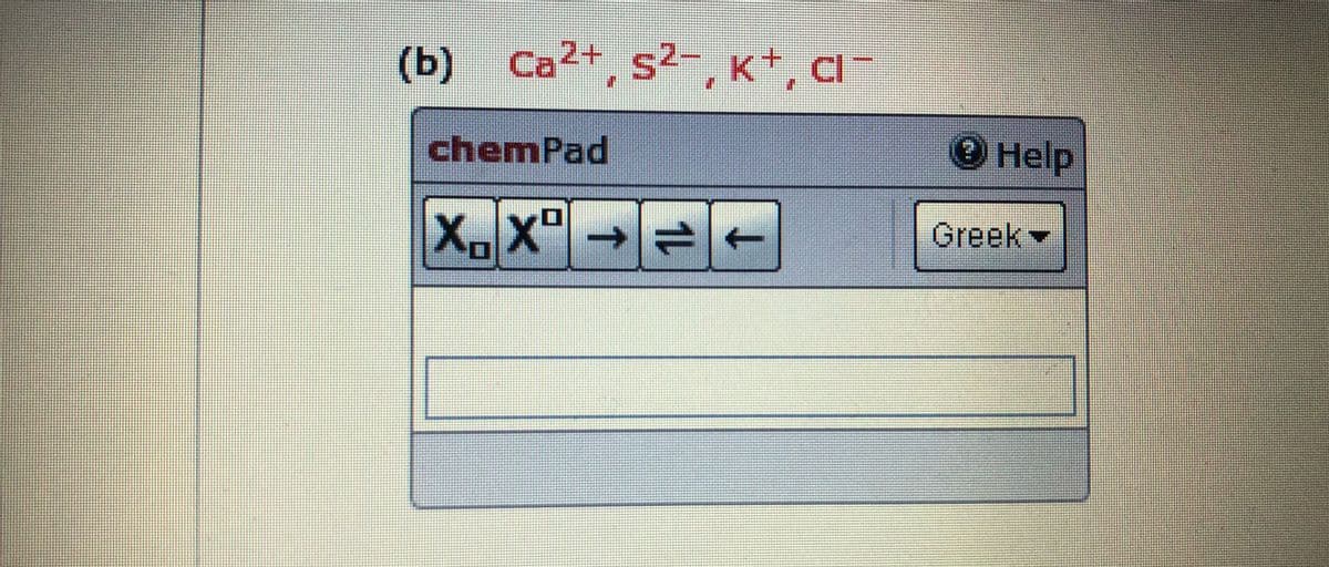 (b) Ca2+, s2-, K+, CI-
,Kt, Cl
chemPad
Help
X.X"→ +
Greek-
