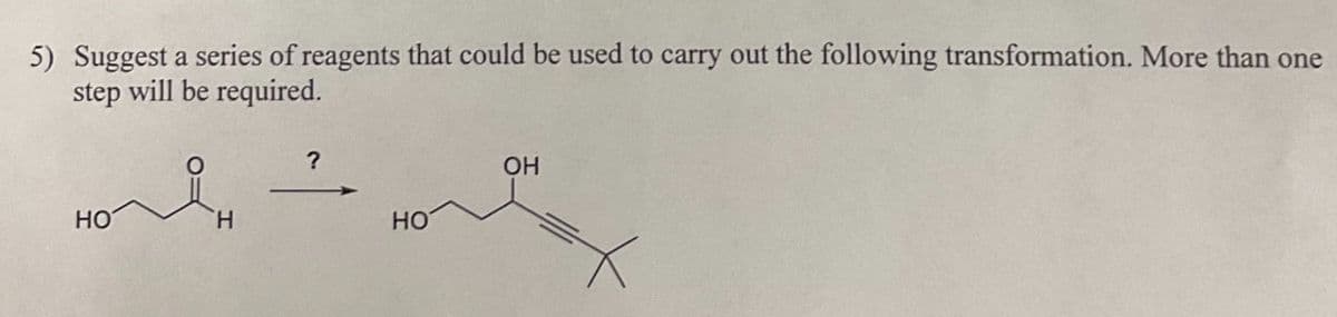 5) Suggest a series of reagents that could be used to carry out the following transformation. More than one
step will be required.
?
HO
H
OH
HO