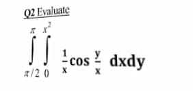 Q2 Evaluate
!cos ! dxdy
R/2 0
