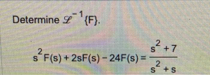 Determine {F}.
2
s F(s) +2sF(s) - 24F(s) =
IN
2
S +7
2
S + S