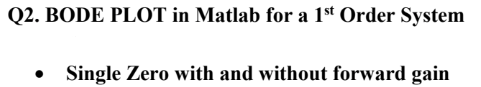 Q2. BODE PLOT in Matlab for a 1st Order System
Single Zero with and without forward gain
