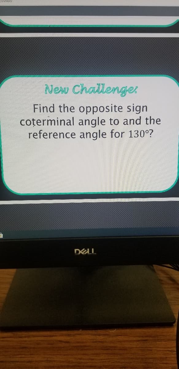Eviewer
New Challenger
Find the opposite sign
coterminal angle to and the
reference angle for 130°?
DELL

