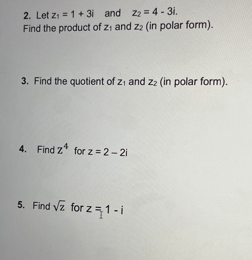 2. Let z1 = 1 + 3i and z2 = 4 - 3i.
Find the product of z, and z2 (in polar form).
3. Find the quotient of z, and z2 (in polar form).
4. Find Z* for z = 2 - 2i
4
5. Find vz for z =1 - i
