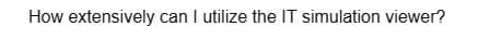How extensively can I utilize the IT simulation viewer?