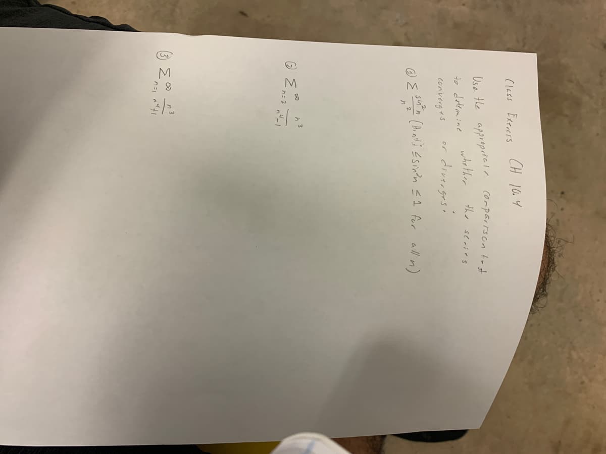 Class Exerers CH 10.4
Use the appropriate.
whether
to determine
h 3
n4-1
divergesi
converges
@{ sint inn (Hint) ≤sin³n ≤1 for all in)
+
n=1 ny ti
Comparison to st
the
or
stries