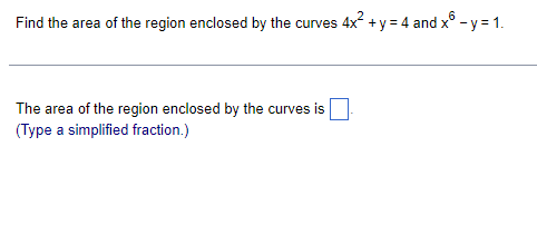 6
Find the area of the region enclosed by the curves 4x² + y = 4 and x - y = 1.
The area of the region enclosed by the curves is
(Type a simplified fraction.)