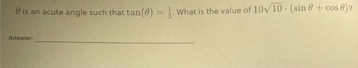 e is an acute angle such that tan (0) = . What is the value of 10/10 (sin 0 + cos 0)?
Answer: