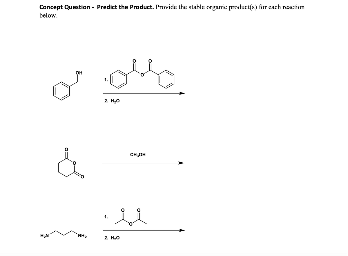 Concept Question - Predict the Product. Provide the stable organic product(s) for each reaction
below.
H₂N
OH
&
NH₂
1.
2. H₂O
1.
CH3OH
li
2. H₂O