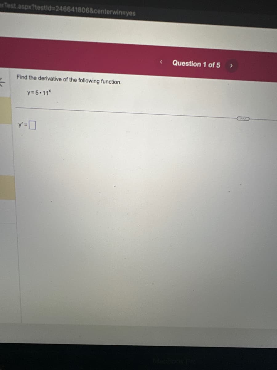 Test.aspx?testid=246641806&centerwin=yes
=
Find the derivative of the following function.
y=5.11*
y=0
Question 1 of 5