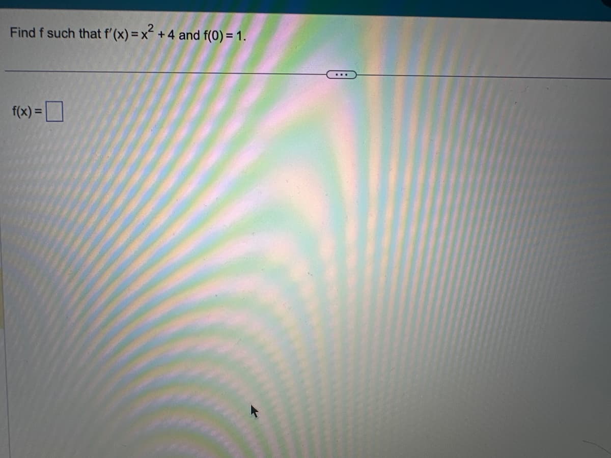 Find f such that f'(x) = x² + 4 and f(0) = 1.
f(x) =
...