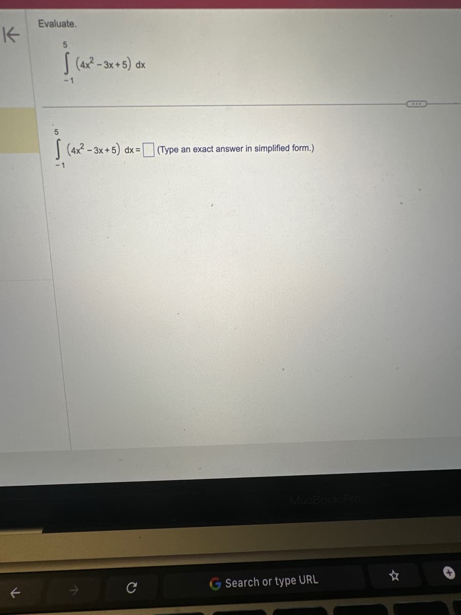 K
←
Evaluate.
5
5
S
-1
(4x²-3x+5) dx
(4x²-3x+5) dx = [ (Type an exact answer in simplified form.)
MacBook Pro
G Search or type URL