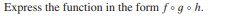 Express the function in the form fog o h.
