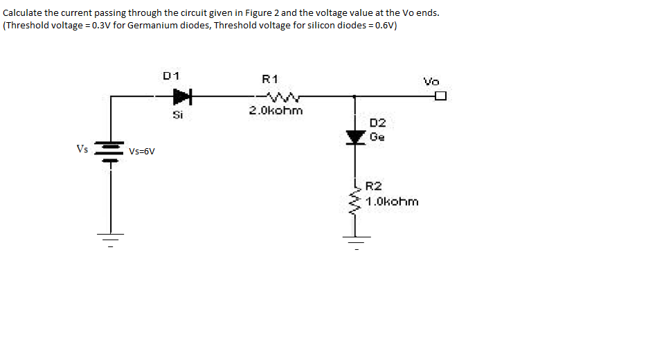 Calculate the current passing through the circuit given in Figure 2 and the voltage value at the Vo ends.
(Threshold voltage = 0.3V for Germanium diodes, Threshold voltage for silicon diodes = 0.6V)
D1
R1
Vo
Si
2.0kohm
D2
Ge
Vs
Vs=6V
R2
1.0kohm
88
