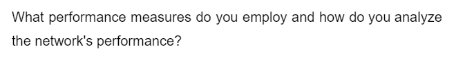 What performance measures do you employ and how do you analyze
the network's performance?